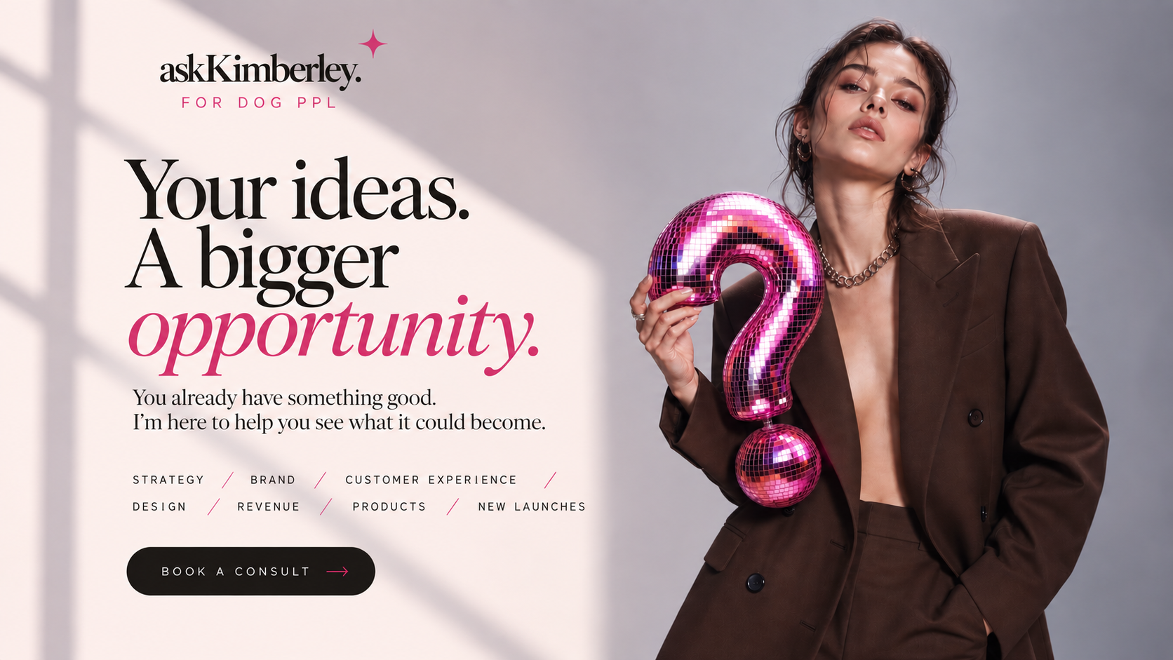 Ask Kimberley — Your ideas. A bigger opportunity. Book a Consult.